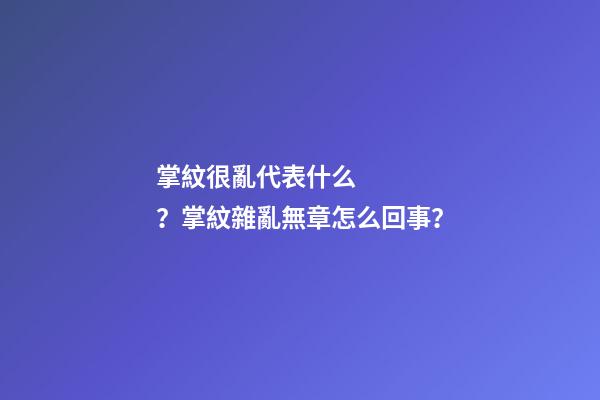 掌紋很亂代表什么？掌紋雜亂無章怎么回事？